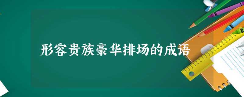 形容贵族豪华排场的成语 形容贵族豪华排场的成语