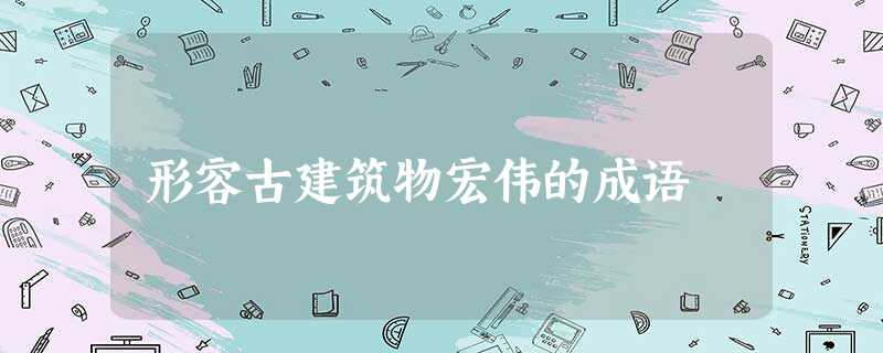 形容古建筑物宏伟的成语 形容古建筑物宏伟的成语
