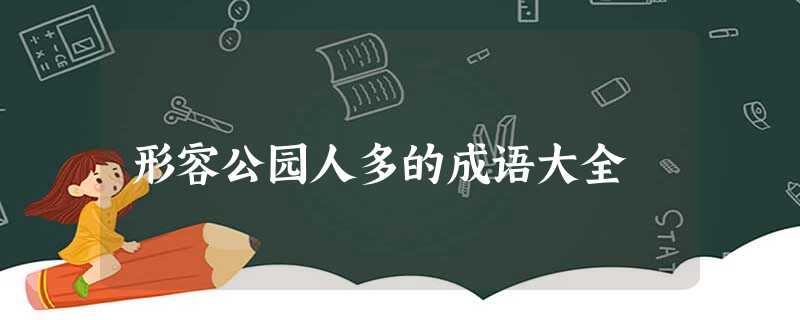 形容公园人多的成语大全 形容公园人多的成语大全