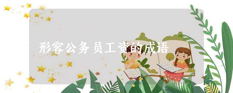 形容公务员工资的成语 形容公务员工资的成语