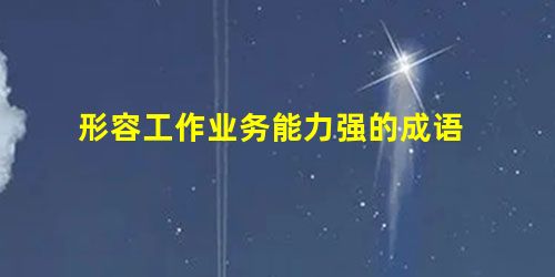 形容工作业务能力强的成语 形容工作业务能力强的成语