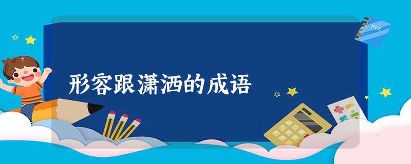 形容跟潇洒的成语 形容跟潇洒的成语