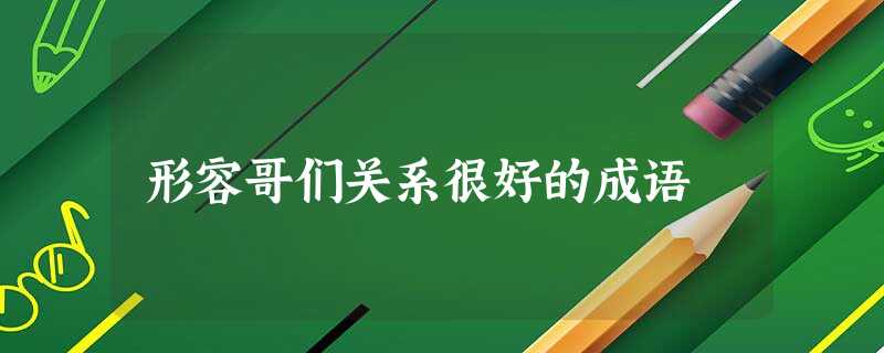 形容哥们关系很好的成语 形容哥们关系很好的成语