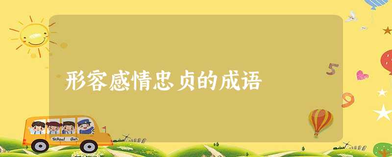 形容感情忠贞的成语 形容感情忠贞的成语