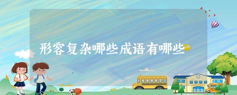 形容复杂哪些成语有哪些 形容复杂哪些成语有哪些