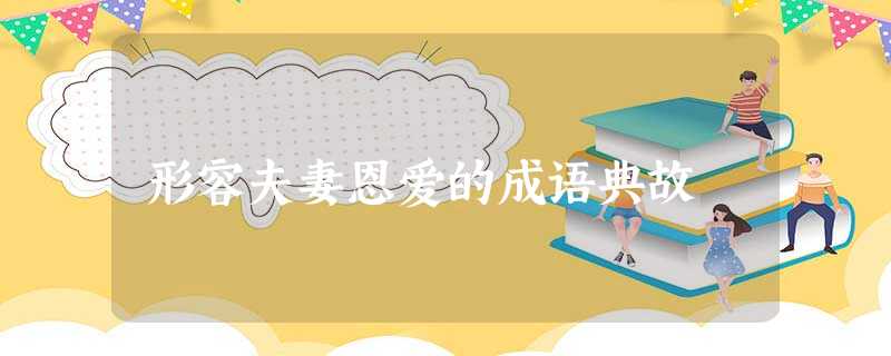形容夫妻恩爱的成语典故 形容夫妻恩爱的成语典故