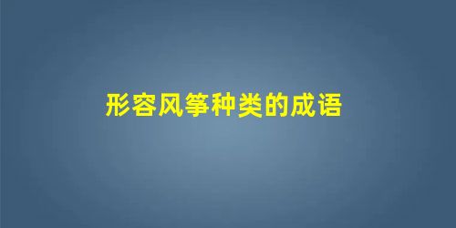 形容风筝种类的成语 形容风筝种类的成语