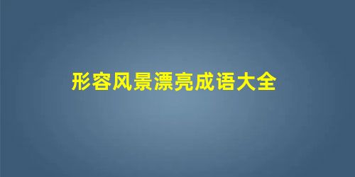 形容风景漂亮成语大全 形容风景漂亮成语大全