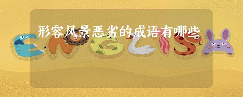 形容风景恶劣的成语有哪些 形容风景恶劣的成语有哪些