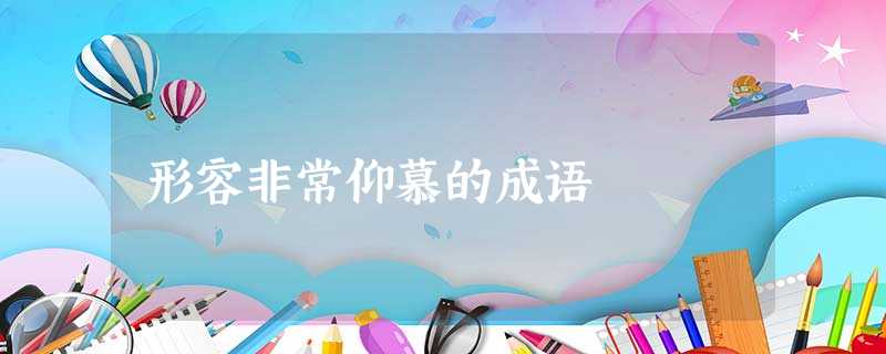 形容非常仰慕的成语 形容非常仰慕的成语