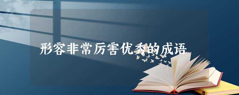 形容非常厉害优秀的成语 形容非常厉害优秀的成语
