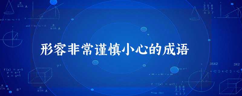 形容非常谨慎小心的成语 形容非常谨慎小心的成语