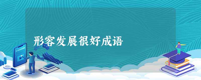 形容发展很好成语 形容发展很好成语