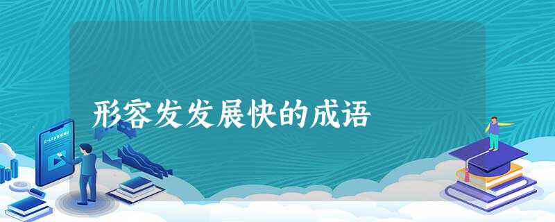 形容发发展快的成语 形容发发展快的成语