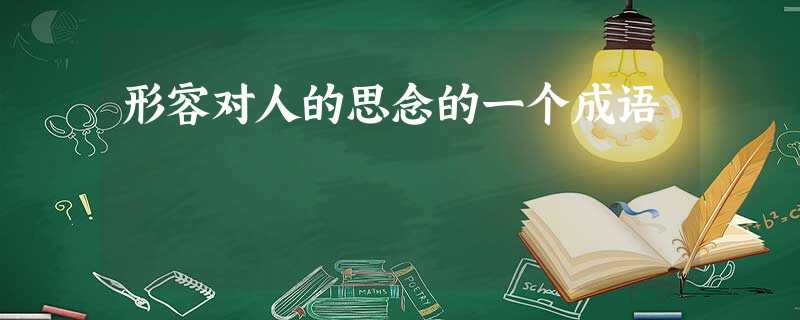 形容对人的思念的一个成语 形容对人的思念的一个成语