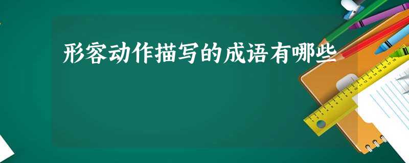 形容动作描写的成语有哪些 形容动作描写的成语有哪些