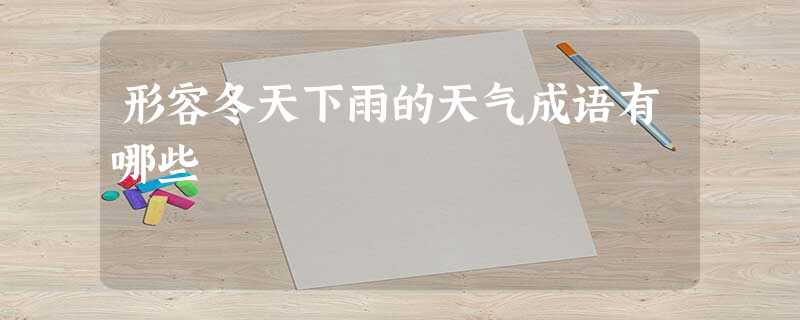 形容冬天下雨的天气成语有哪些 形容冬天下雨的天气成语有哪些