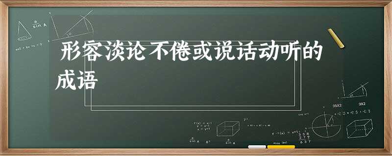 形容淡论不倦或说话动听的成语 形容淡论不倦或说话动听的成语