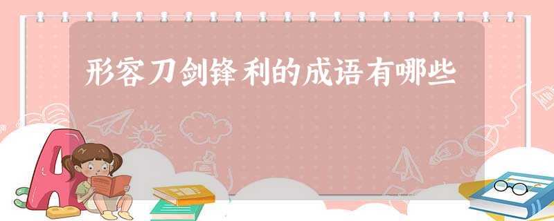 形容刀剑锋利的成语有哪些 形容刀剑锋利的成语有哪些