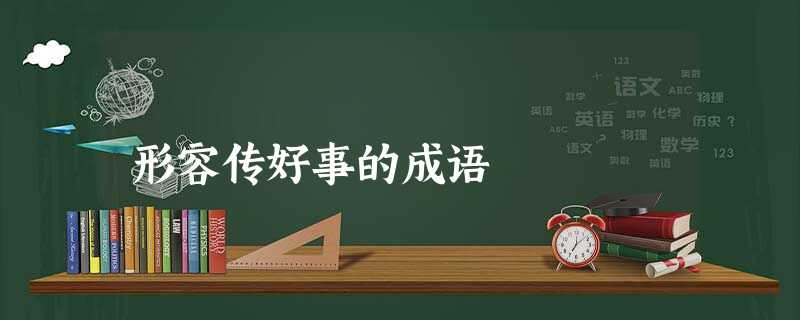 形容传好事的成语 形容传好事的成语