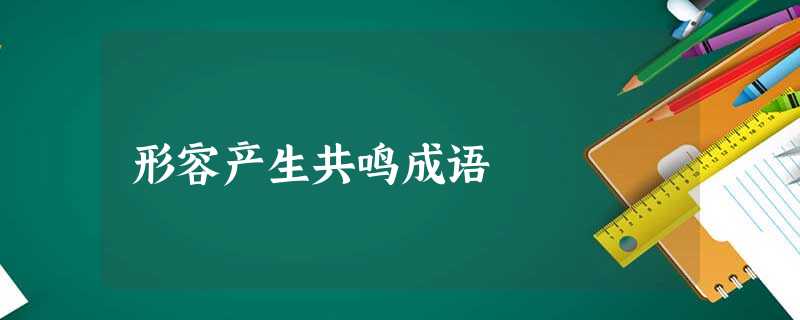 形容产生共鸣成语 形容产生共鸣成语