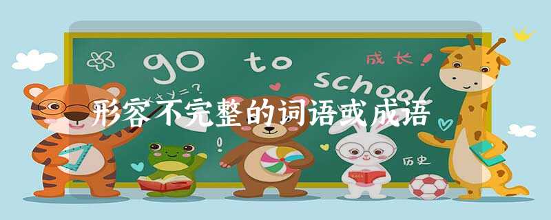形容不完整的词语或成语 形容不完整的词语或成语
