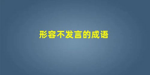 形容不发言的成语 形容不发言的成语
