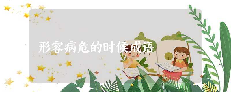 形容病危的时候成语 形容病危的时候成语
