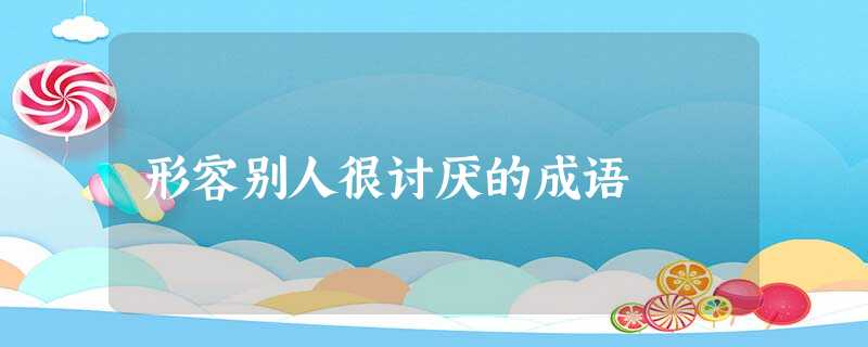 形容别人很讨厌的成语 形容别人很讨厌的成语