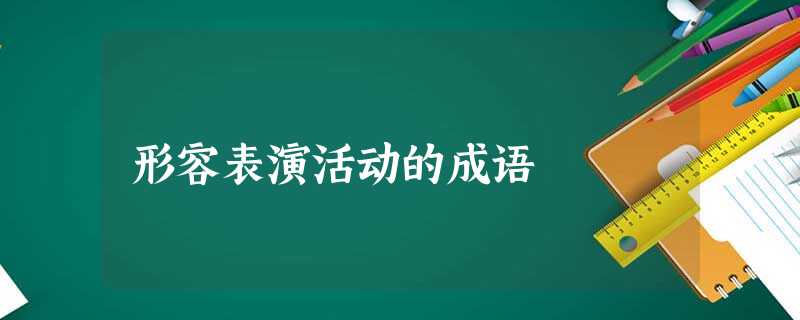 形容表演活动的成语 形容表演活动的成语