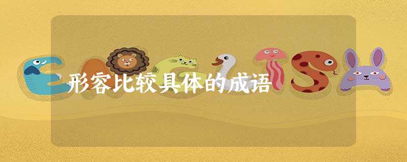 形容比较具体的成语 形容比较具体的成语