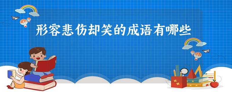 形容悲伤却笑的成语有哪些 形容悲伤却笑的成语有哪些