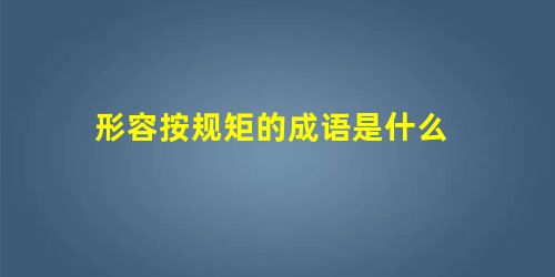 形容按规矩的成语是什么 形容按规矩的成语是什么
