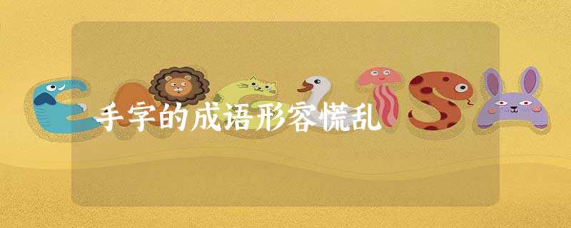 手字的成语形容慌乱 手字的成语形容慌乱
