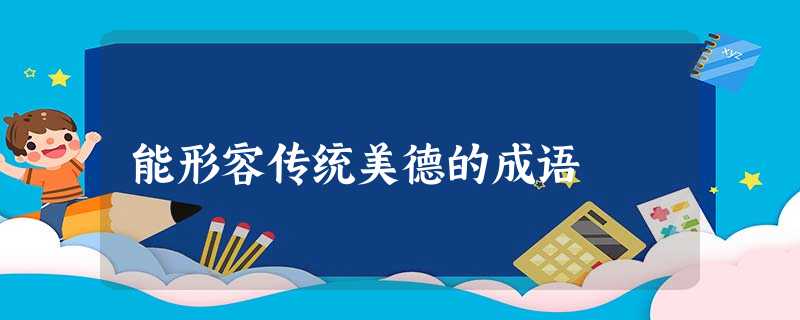 能形容传统美德的成语 能形容传统美德的成语