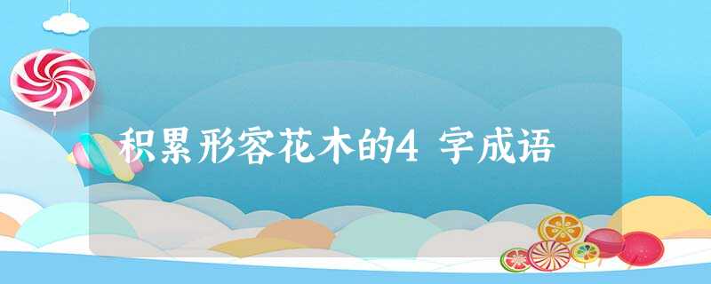积累形容花木的4字成语 积累形容花木的4字成语