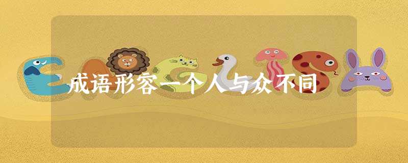 成语形容一个人与众不同 成语形容一个人与众不同