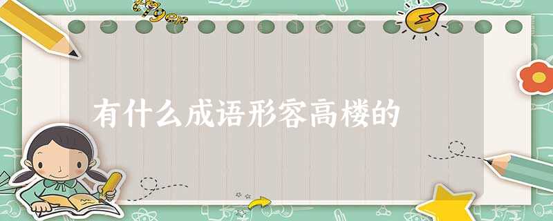 有什么成语形容高楼的 有什么成语形容高楼的