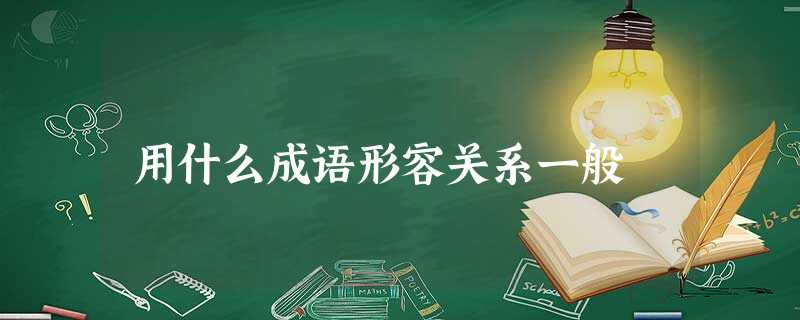 用什么成语形容关系一般 用什么成语形容关系一般