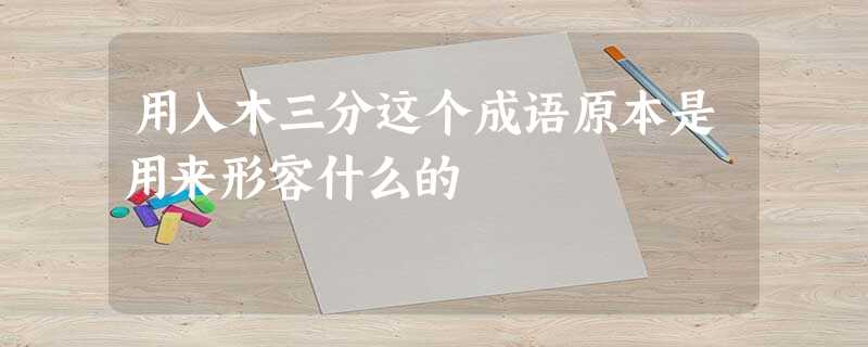 用入木三分这个成语原本是用来形容什么的 用入木三分这个成语原本是用来形容什么的