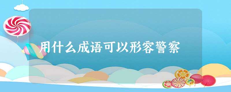 用什么成语可以形容警察 用什么成语可以形容警察