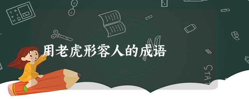 用老虎形容人的成语 用老虎形容人的成语