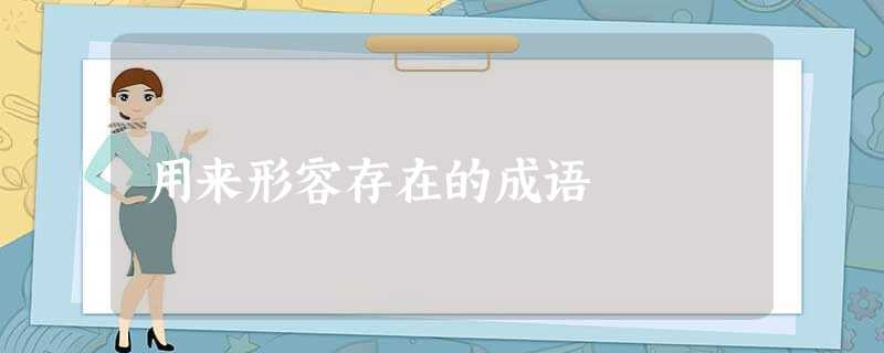 用来形容存在的成语 用来形容存在的成语