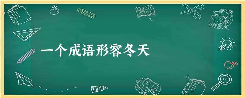 一个成语形容冬天 一个成语形容冬天