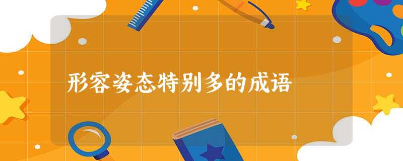形容姿态特别多的成语 形容姿态特别多的成语