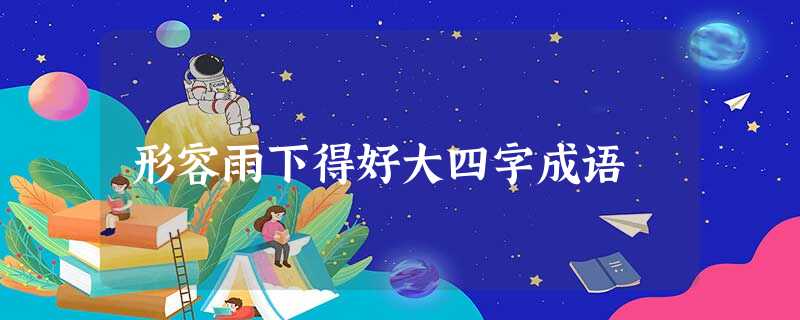 形容雨下得好大四字成语 形容雨下得好大四字成语