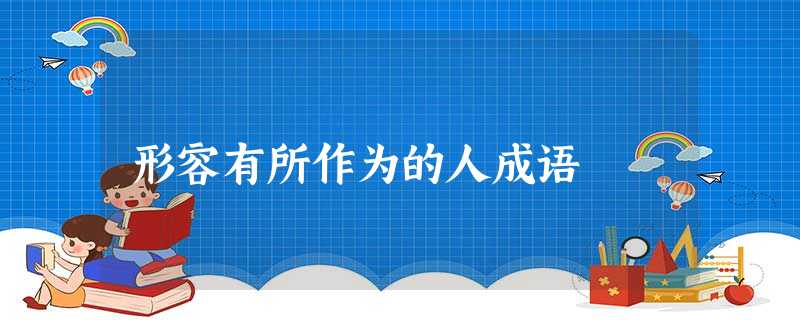形容有所作为的人成语 形容有所作为的人成语