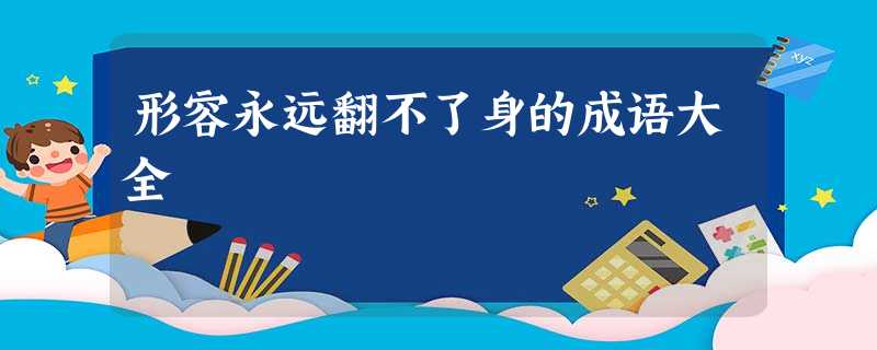 形容永远翻不了身的成语大全 形容永远翻不了身的成语大全
