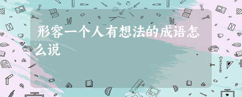 形容一个人有想法的成语怎么说 形容一个人有想法的成语怎么说