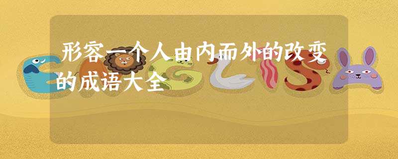形容一个人由内而外的改变的成语大全 形容一个人由内而外的改变的成语大全